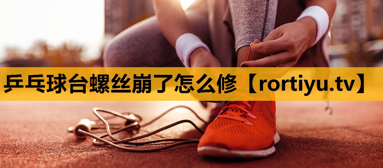 乒乓球臺螺絲崩了怎么修