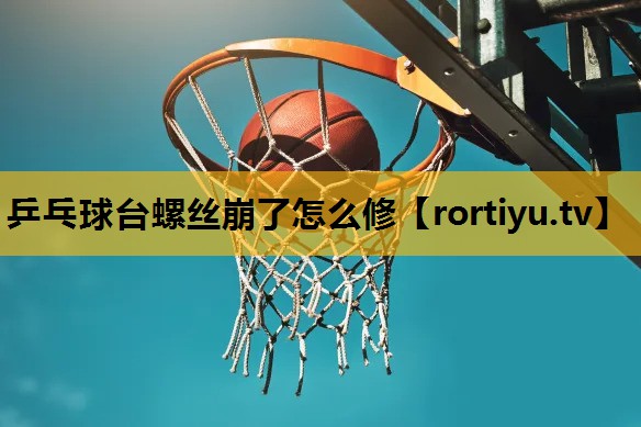 乒乓球臺螺絲崩了怎么修