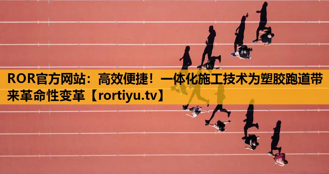 高效便捷！一體化施工技術為塑膠跑道帶來革命性變革
