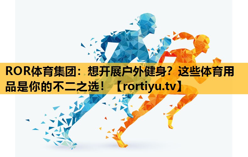 想開展戶外健身？這些體育用品是你的不二之選！