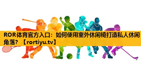 如何使用室外休閑椅打造私人休閑角落？