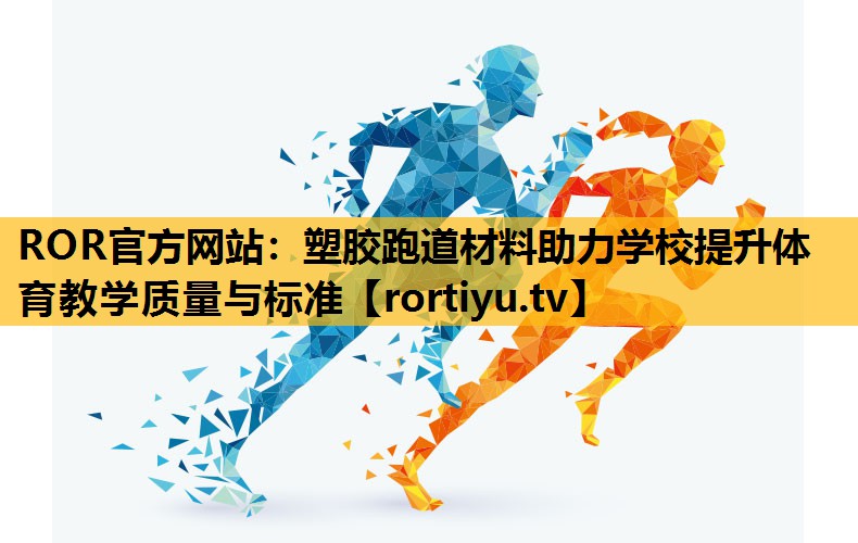 塑膠跑道材料助力學校提升體育教學質量與標準