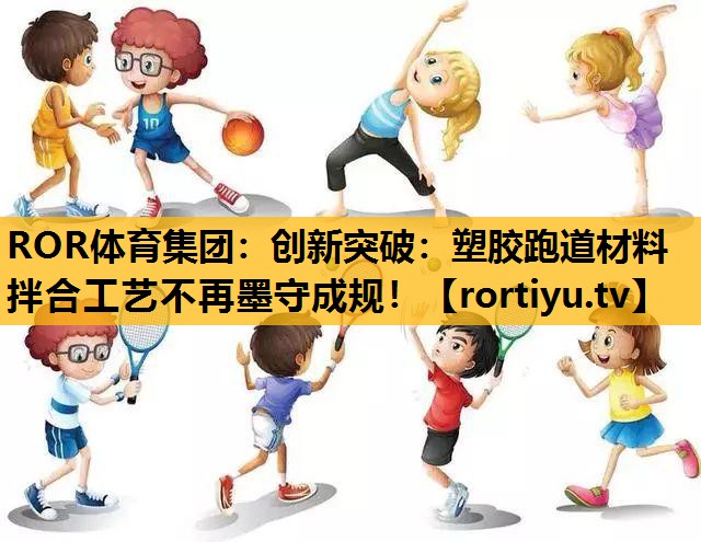 創新突破：塑膠跑道材料拌合工藝不再墨守成規！