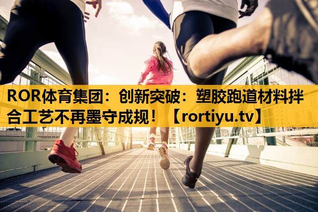 創新突破：塑膠跑道材料拌合工藝不再墨守成規！