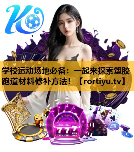 學校運動場地必備：一起來探索塑膠跑道材料修補方法！