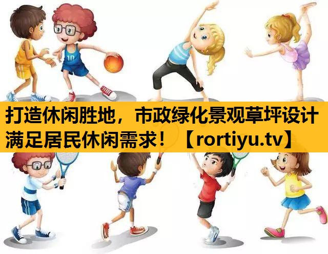 打造休閑勝地，市政綠化景觀草坪設計滿足居民休閑需求！