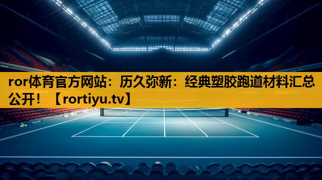 歷久彌新：經典塑膠跑道材料匯總公開！