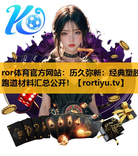 歷久彌新：經典塑膠跑道材料匯總公開！