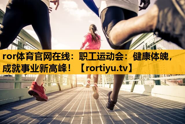職工運動會：健康體魄，成就事業新高峰！