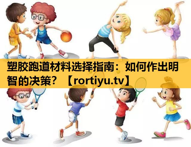 塑膠跑道材料選擇指南：如何作出明智的決策？