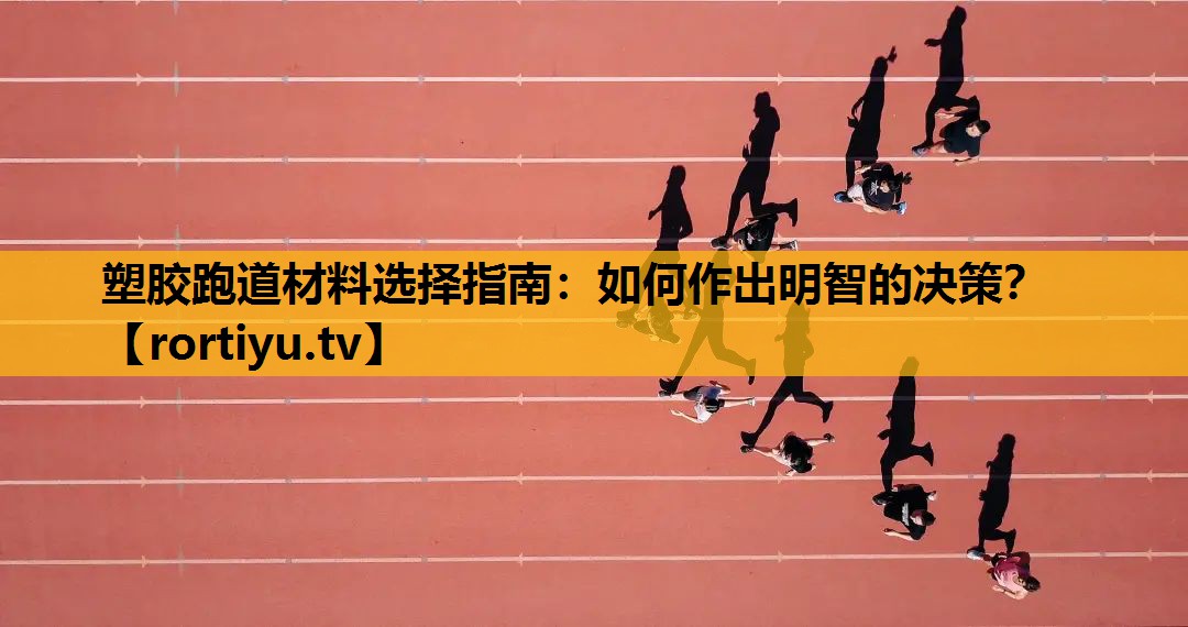 塑膠跑道材料選擇指南：如何作出明智的決策？