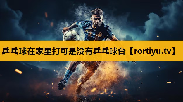 乒乓球在家里打可是沒有乒乓球臺