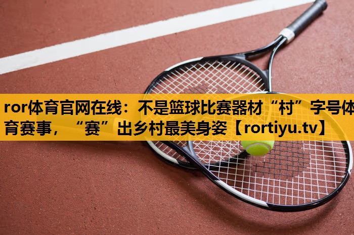 不是籃球比賽器材“村”字號體育賽事，“賽”出鄉村最美身姿
