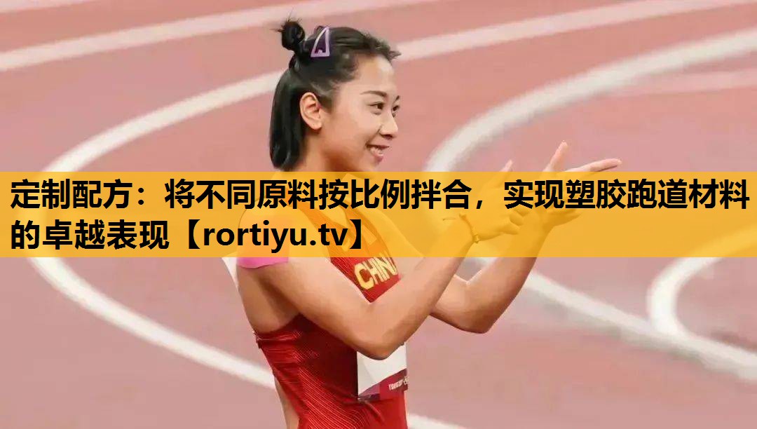 定制配方：將不同原料按比例拌合，實現塑膠跑道材料的卓越表現