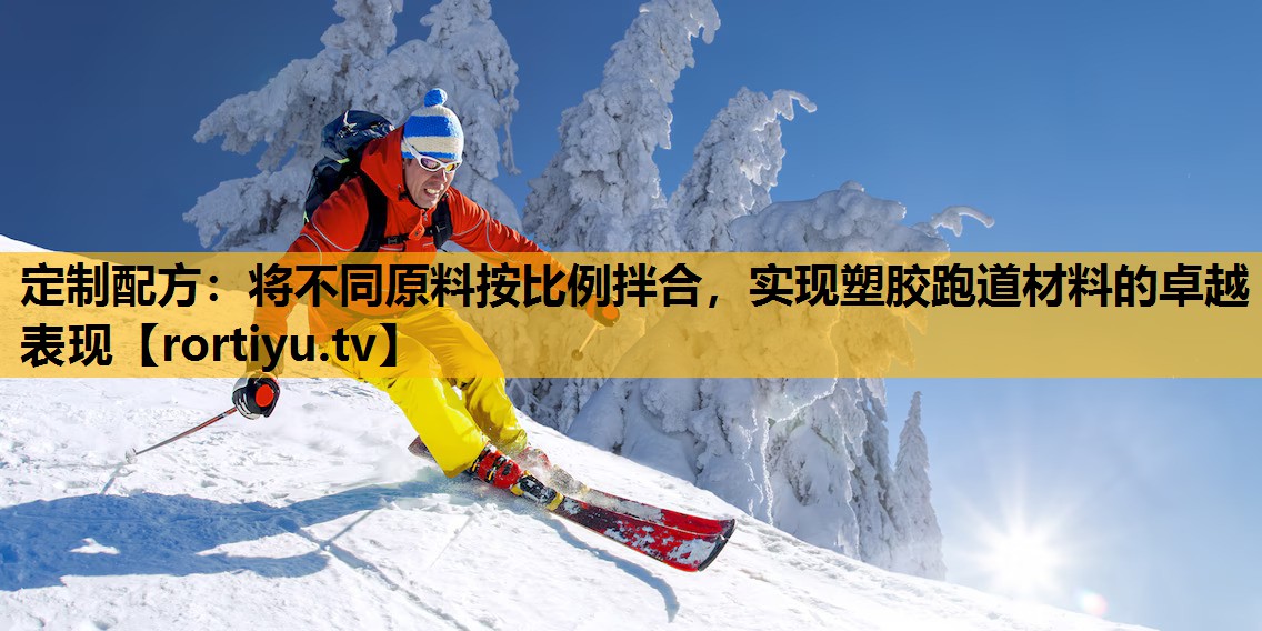 定制配方：將不同原料按比例拌合，實現塑膠跑道材料的卓越表現