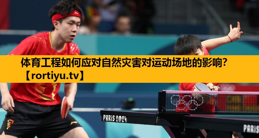 體育工程如何應對自然災害對運動場地的影響？